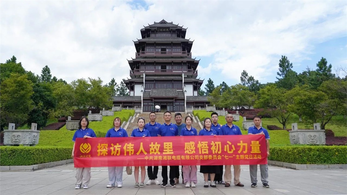 七一，湘聯電纜黨支部探訪偉人故里，感悟初心力量！